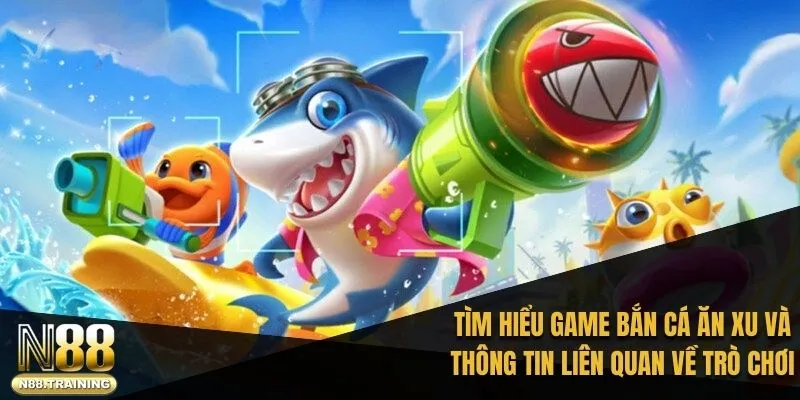 Tìm hiểu game bắn cá ăn xu và thông tin liên quan về trò chơi 2025