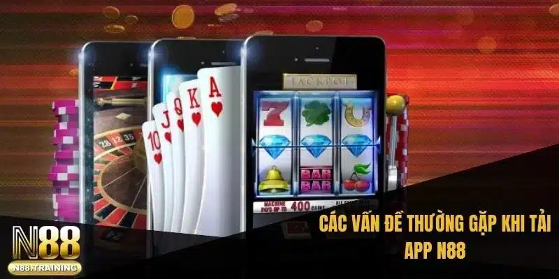 Các vấn đề thường gặp khi tải app N88